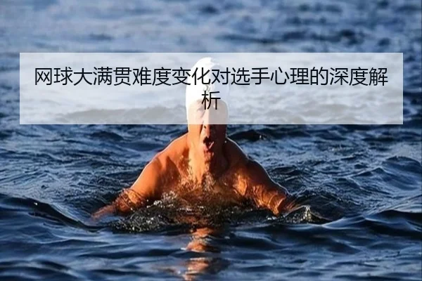 网球大满贯难度变化对选手心理的深度解析